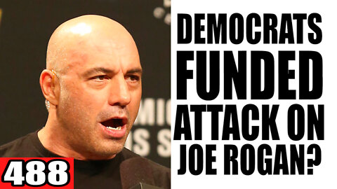 488. Democrats FUNDED Attack on Joe Rogan?