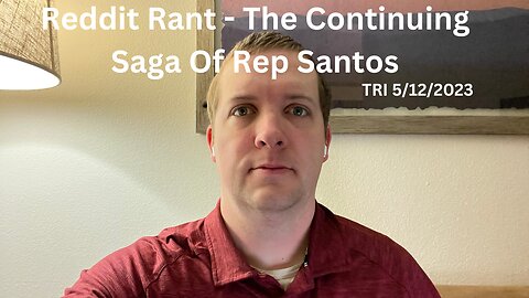 TRI - 5/11/2023 - Reddit Rant - The Continuing Saga Of Rep Santos