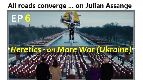 Ep 6: Heretics on Even More War - Ukraine (PART 10 of the Assange Archives)