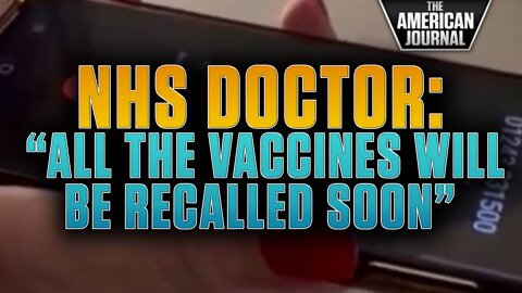 SHOCK VIDEO: NHS Doctor Says “All The Vaccines Will Be Recalled Soon”