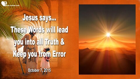 Oct 7, 2015 ❤️ Jesus says... These Words will lead you into all Truth and keep you from Error
