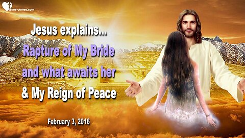 Feb 3, 2016 ❤️ Jesus explains... The Rapture of My Bride and what awaits her and My coming Reign of Peace