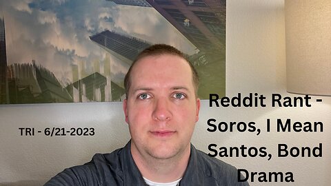 TRI - 6/21/2023 - Reddit Rant - Soros, I Mean Santos, Bond Drama