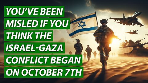You’ve Been Misled If You Think the Israel-Gaza Conflict Began on October 7th