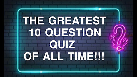 The Greatest 10 Question Quiz of All Time!