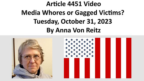 Article 4451 Video - Media Whores or Gagged Victims? - Tuesday, October 31, 2023 By Anna Von Reitz