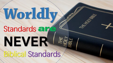 WORLDLY STANDARDS ARE NEVER BIBLICAL STANDARDS