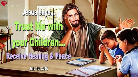 July 10, 2016 ❤️ Jesus says... Trust Me with your Children and receive Healing and Peace in Me