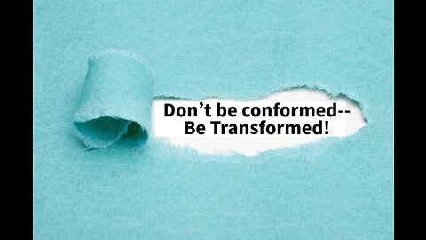Don't Be Conformed--Be Transformed