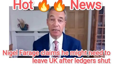 Nigel Farage claims he might need to leave UK after ledgers shut