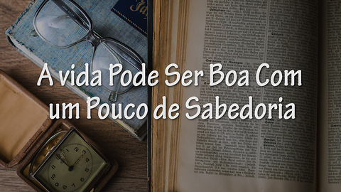 A vida Pode Ser Boa Com um Pouco de Sabedoria