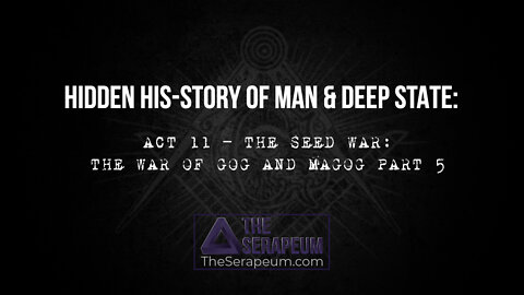 Hidden His-Story of Man & Deep State: Act 11 - The Seed War: The War of Gog and Magog Part 5