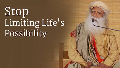 Stop Limiting Life's Possibility - Sadhguru