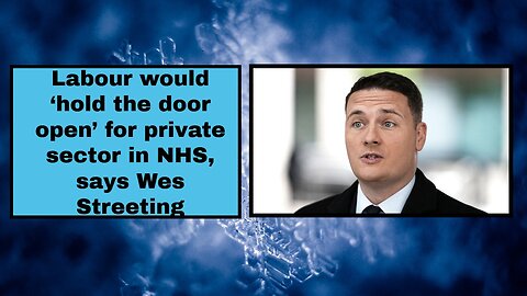 Labour would ‘hold the door open’ for private sector in NHS, says Wes Streeting