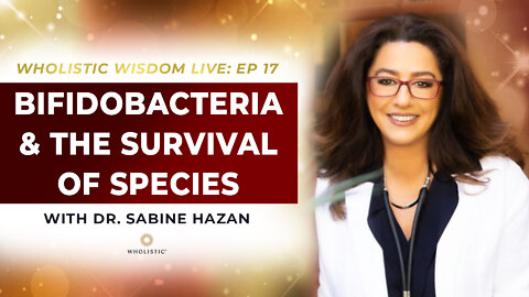 Wholistic Wisdom Live (Ep 17): Bifidobacteria and the Survival of Species with Sabine Hazan, MD