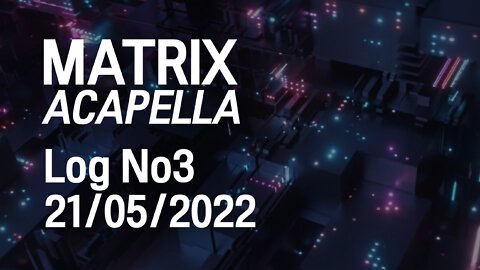 Matrix Acapella Daily News Log No 3 - 21/05/2022