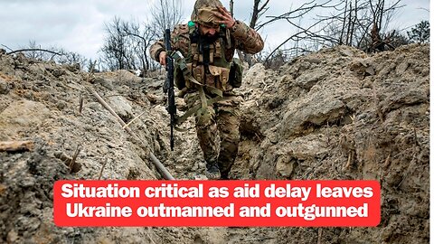 Situation critical as aid delay leaves Ukraine outmanned and outgunned