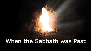 When the Sabbath Was Past - Mark 16:1-8; Easter - April 4, 2021