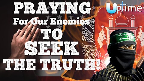 Praying for Our Enemies to SEEK the Truth