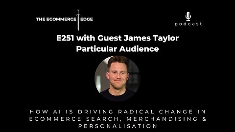E251: HOW AI IS DRIVING RADICAL CHANGE IN ECOMMERCE SEARCH, MERCHANDISING & PERSONALISATION