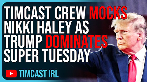 Timcast Crew MOCKS Nikki Haley As Trump DOMINATES Super Tuesday