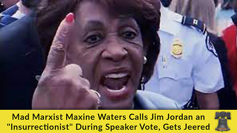 Mad Marxist Maxine Waters Calls Jim Jordan an "Insurrectionist" During Speaker Vote, Gets Jeered
