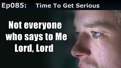 Episode 85: Time To Get Serious! Not Everyone Who Says To Me Lord, Lord