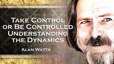 ALAN WATTS Take Control or Be Controlled Understanding the Dynamics