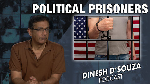 POLITICAL PRISONERS Dinesh D’Souza Podcast Ep692