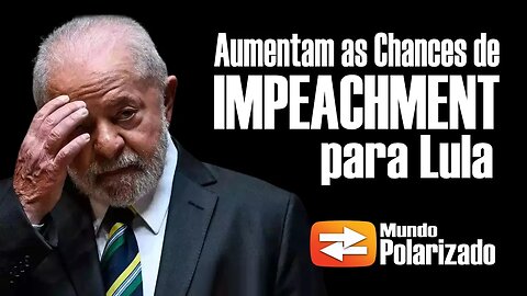 Aumentam as chances de IMPEACHMENT para Lula