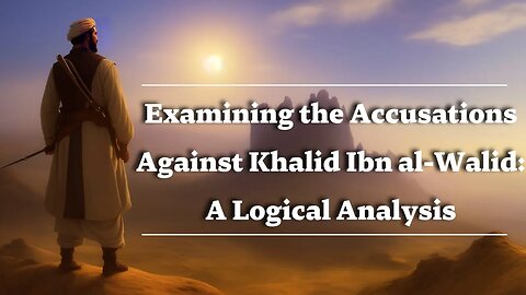 Using Logic to Examine the Accusations Against Khalid ibn al-Walid