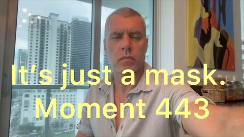 It’s just a mask. Moment 443