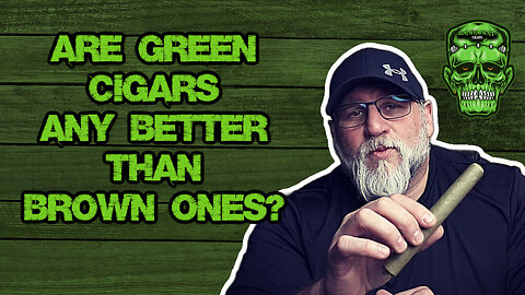 ARE GREEN CIGARS ANY BETTER THAN BROWN ONES?!?!
