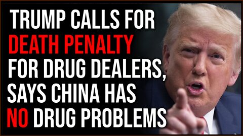 Trump Calls For DEATH PENALTY For Drug Dealers, Says China Doesn't Have A Drug Problem
