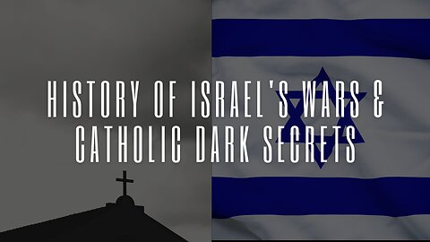 History of Israel's Wars & Catholic Dark Secrets