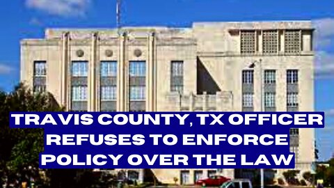 Travis County, TX Officer Refuses to Enforce Policy Over the Law