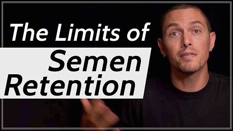 The Limits of Semen Retention...