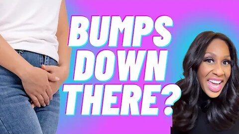 What Causes Lumps and Bumps “Down There?!” A Doctor Explains