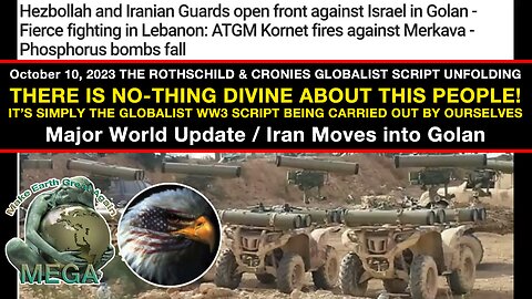October 10, 2023 Major World Update - Iran Moves into Golan - THERE'S NO-THING DIVINE ABOUT THIS PEOPLE! IT'S SIMPLY THE LONG AGO PLANNED GLOBALIST WW3 SCRIPT BEING CARRIED OUT BY OURSELVES
