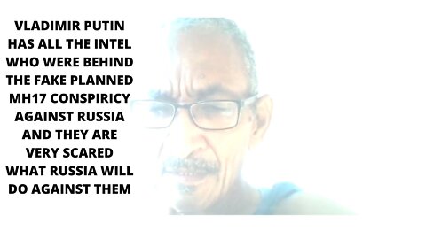 VLADIMIR PUTIN HAS ALL THE INTEL WHO WERE BEHIND THE FAKE PLANNED MH17 CONSPIRICY AGAINST RUSSIA AND