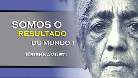 NÓS SOMOS O RESULTADO DO MUNDO, KRISHNAMURTI DUBLADO