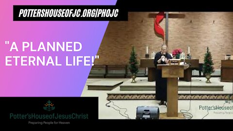 The Potter's House of Jesus Christ 1-7-22 : "A Planned Eternal Life!"
