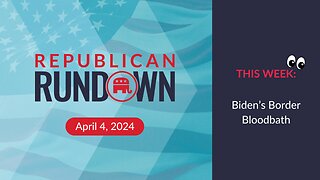 Republican Rundown Episode 23 – Biden vs. Reality on his Border Crisis