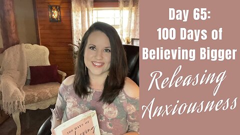 100 Days of Believing Bigger | Releasing Anxiousness in Today’s World | Day 65 | Devotional Journal