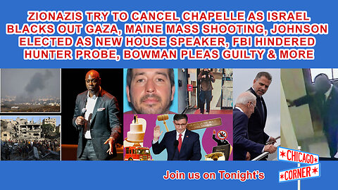 Zionazis Try To Cancel Chapelle, Gaza Blacked Out, Maine Mass Shooting, Johnson New Speaker & More