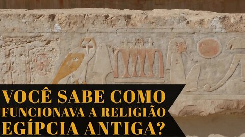 VOCÊ SABE COMO FUNCIONAVA A RELIGIÃO EGÍPCIA ANTIGA?