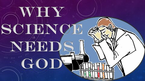 Why Science Needs God and Needs Scientists to Have Faith in God