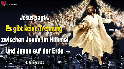 4. Januar 2023 ❤️ Jesus sagt... Es gibt keine Trennung zwischen Jenen im Himmel und Jenen auf Erden