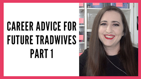 Career Advice for Future Tradwives & SAHM's, Part 1