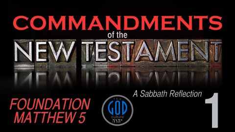 COMMANDMENTS OF THE NEW TESTAMENT: A Sabbath Reflection. Foundation Matthew 5